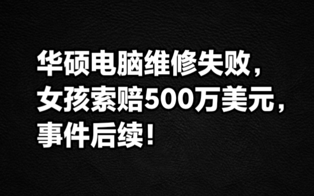 华硕电脑维修失败,女孩索赔500万美元,事件后续!哔哩哔哩bilibili