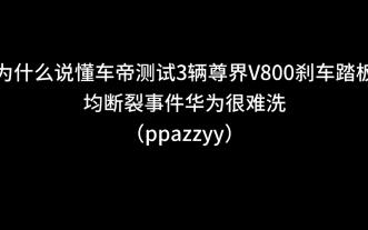 为什么说懂车帝测试3辆尊界V800刹车踏板均断裂事件华为很难洗