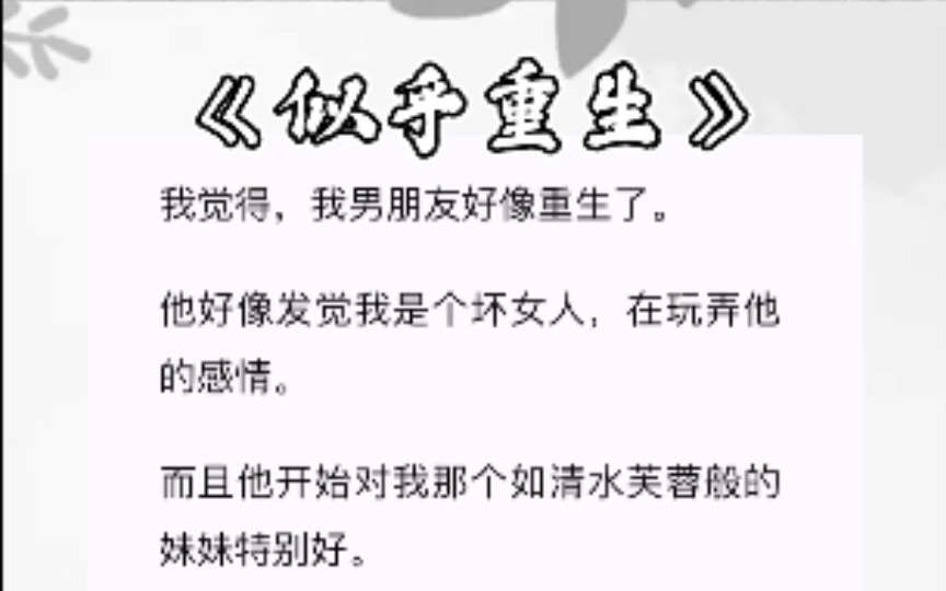 [图]我觉得，我男朋友好像重生了。他好像发觉我是个坏女人，在玩弄他的感情。而且他开始对我那个如清水芙蓉般的妹妹特别好。z乎《似乎重生》