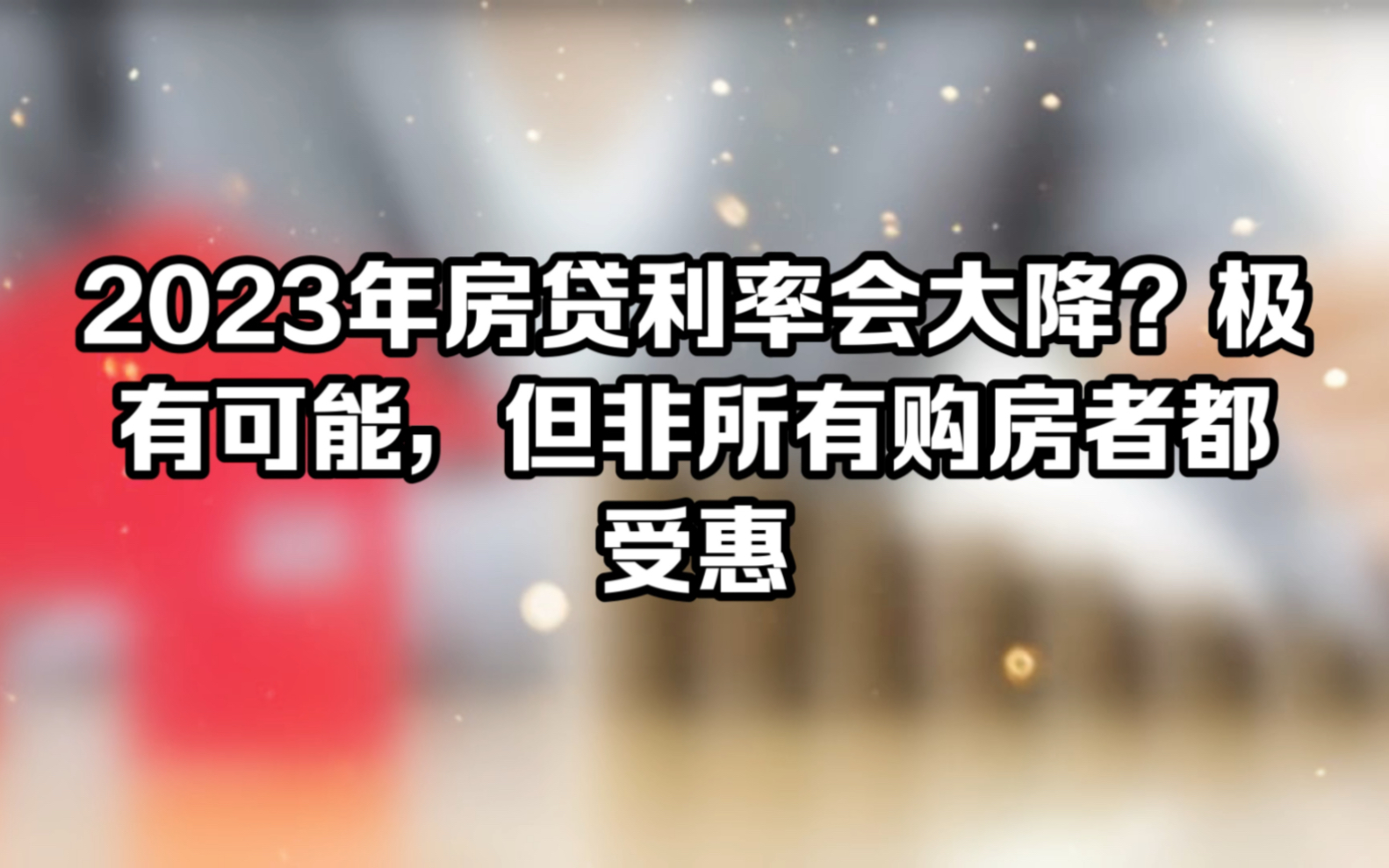 2023年房贷利率会大降?极有可能,但非所有购房者都受惠哔哩哔哩bilibili