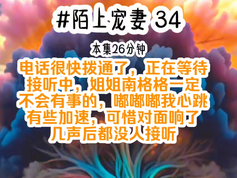 [图]《陌上宠妻 34》电话很快拨通了，正在等待接听中，姐姐南格格一定不会有事的，嘟嘟嘟我心跳有些加速，可惜对面响了几声后都没人接听