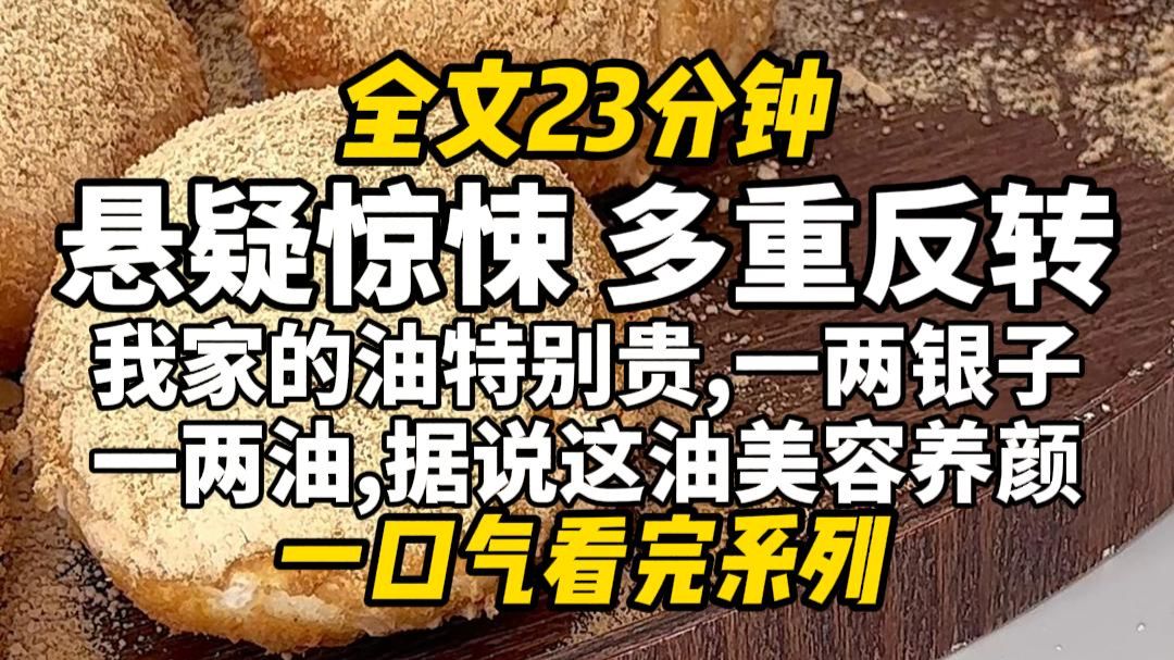 【完结文】悬疑惊悚，多重反转！我家的油特别贵，一两银子一两油，据说这油美容养颜，延年益寿。