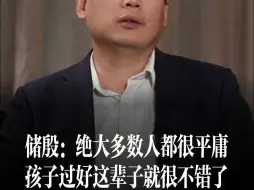 Tải video: 储殷：绝大多数人都很平庸，孩子能过好这辈子就很不错了！我们觉得自己平庸而不平凡这些话，都是现代人的膨胀。