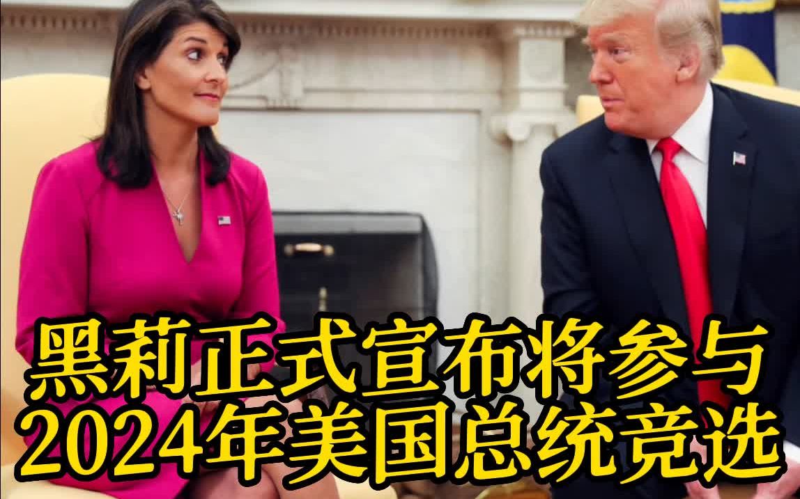 美国前常驻联合国代表黑莉正式宣布将参与2024年美国总统竞选 成为首位挑战前总统特朗普的主要共和党人哔哩哔哩bilibili