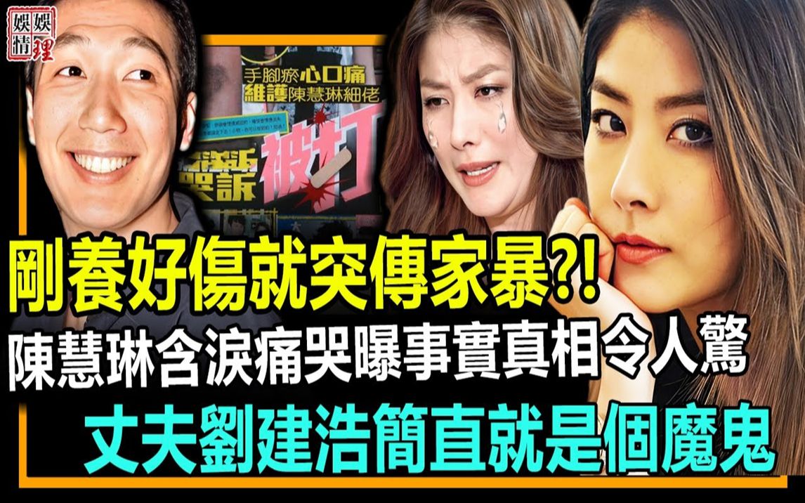 刚养好伤就突传家暴?陈慧琳含泪痛哭曝事实真相令人震惊,丈夫刘建浩简直就是个魔鬼!哔哩哔哩bilibili