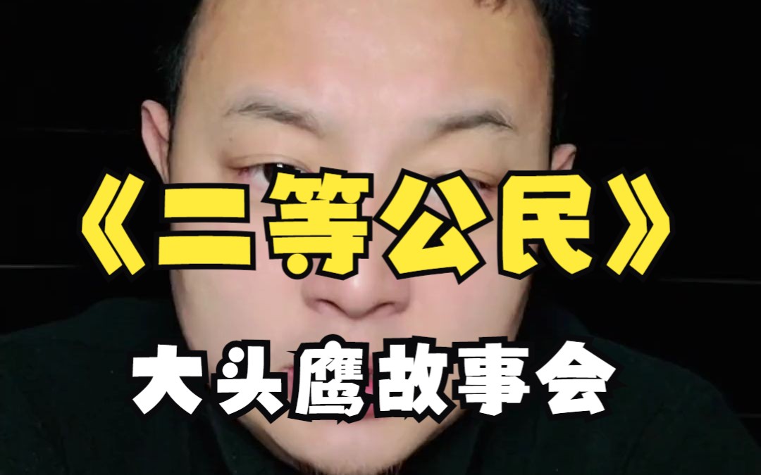 大头鹰故事会之二等公民哔哩哔哩bilibili