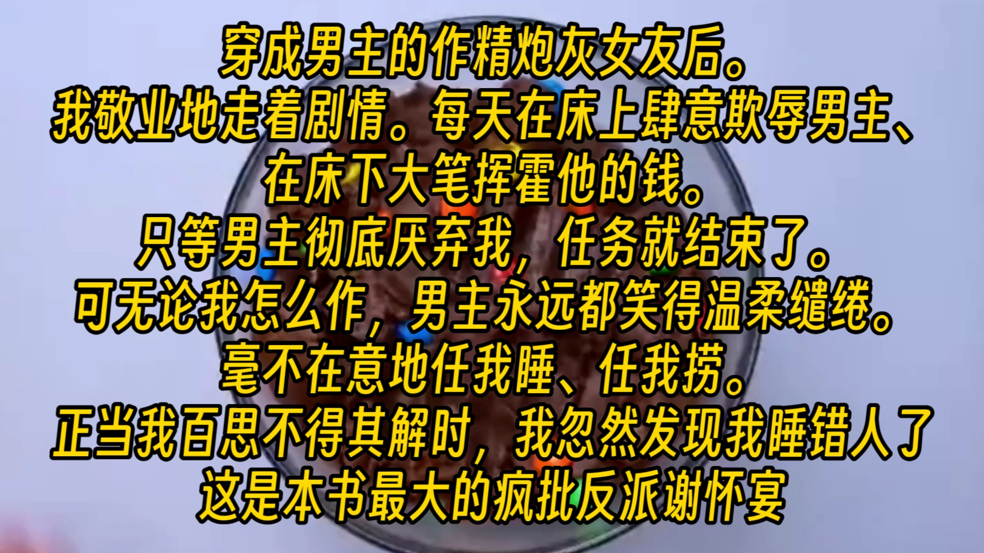 [图]【完结文】穿成作天作地的女配，我每天在床上肆意欺辱男主，在床下大笔挥霍他的钱，等男主彻底厌弃我，任务就结束了，可他却丝毫不在意，后来我才知道，我睡错人了