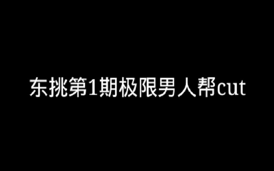 极限男人帮 东挑 第一期 cut哔哩哔哩bilibili