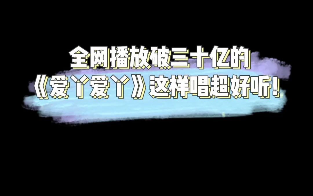 全网播放破三十亿的《爱丫爱丫》这样唱超好听!哔哩哔哩bilibili