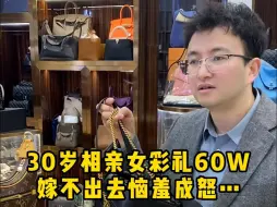 Tải video: 30岁相亲女彩礼60W，嫁不出去恼羞成怒……