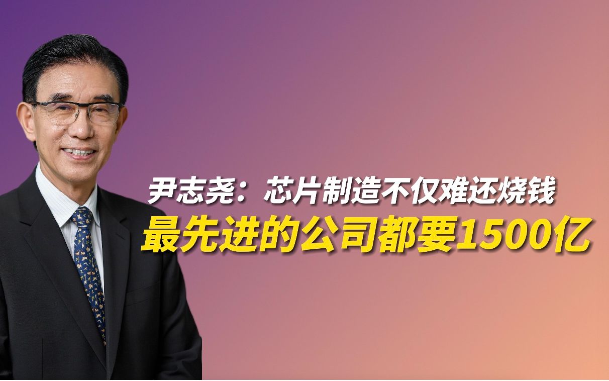 尹志尧:芯片制造不仅难还烧钱,最先进的公司都要1500亿哔哩哔哩bilibili