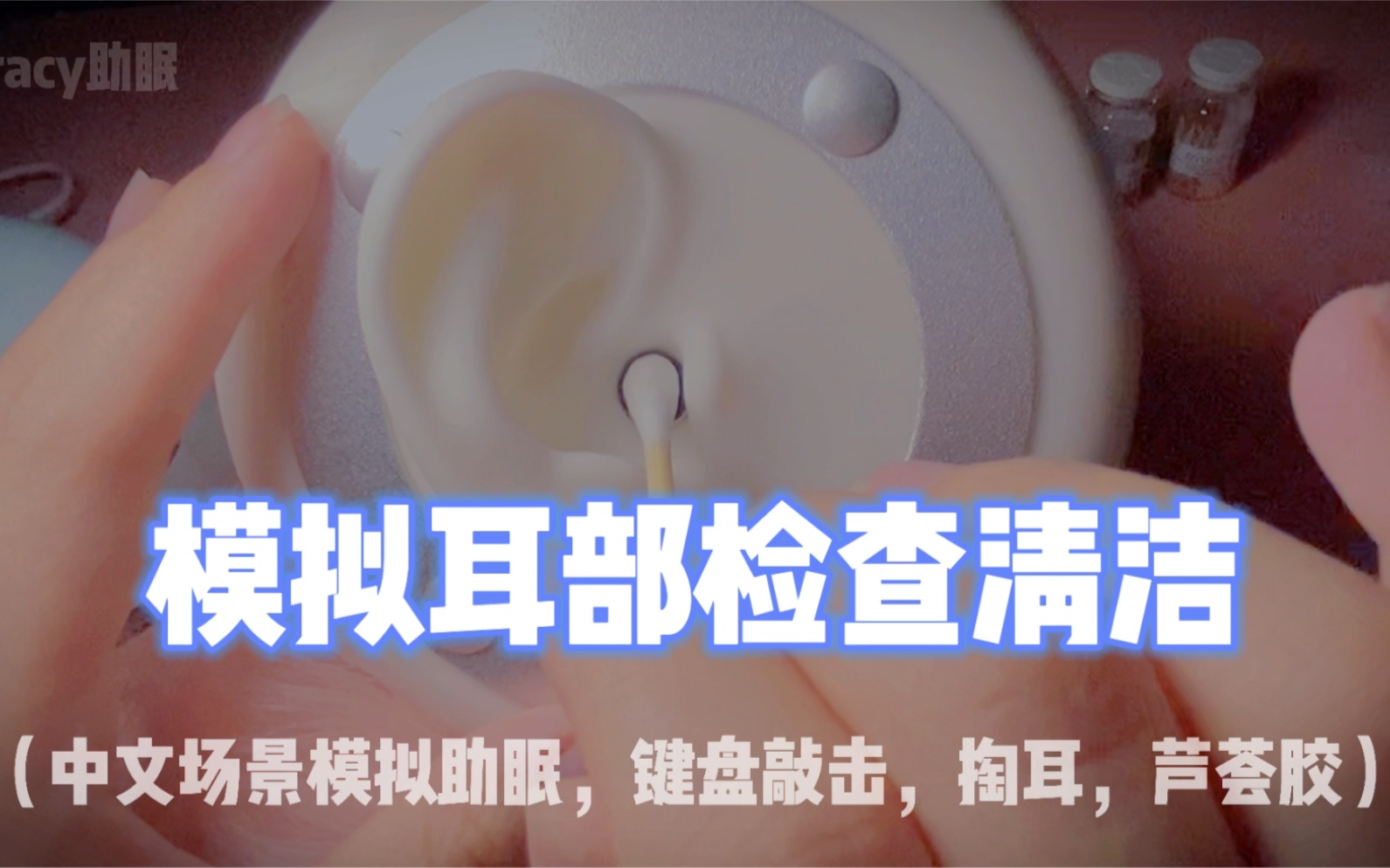 tracy助眠中文场景模拟耳部检查掏耳芦荟胶刷耳清洁轻语放松解压助眠