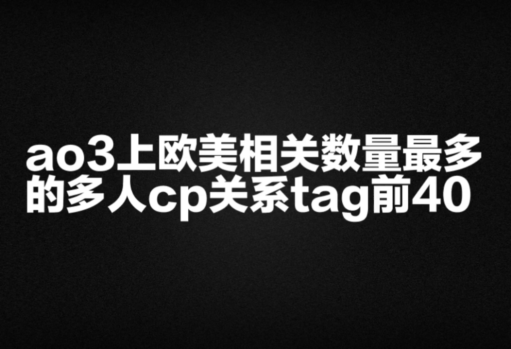 【大家把日子过好比什么都重要】ao3上欧美相关数量最多的多人cp关系tag前40哔哩哔哩bilibili