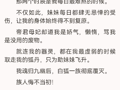 我被剖丹魂归九幽,白狐一族永世为奴了苏雅蓉青罡我的妹妹出生便是六尾白狐,最有希望修成九尾狐仙的人.而我,尾巴秃秃,只能成为妹妹的灵奴,哔...