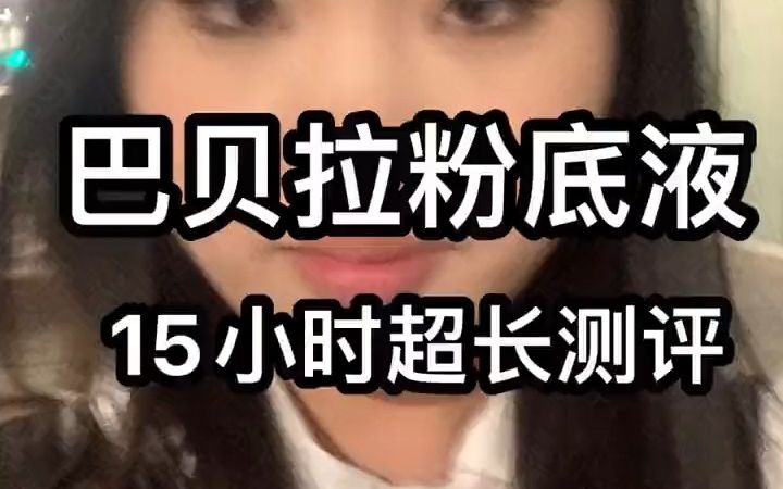 巴贝拉粉底液15h小时超长测评给姐妹们参考~哔哩哔哩bilibili