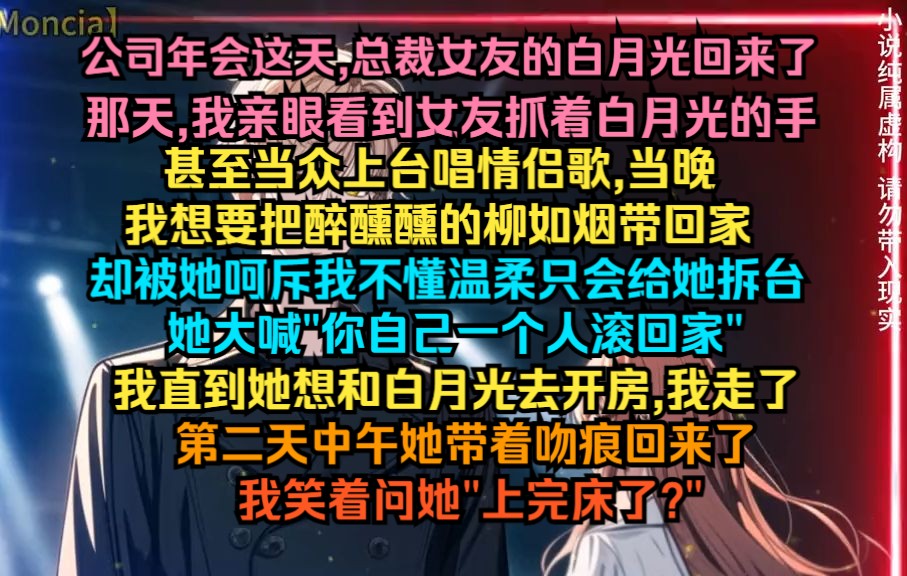 公司年会这天,总裁女友的白月光回来了,那天,我亲眼看到女友抓着白月光的手,甚至当众上台上唱情侣歌,当晚,我想要把醉醺醺的柳如烟带回家哔哩...