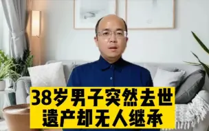 Download Video: 38岁男子突然去世，遗产却无人继承，最终法院指定民政局为遗产管理人