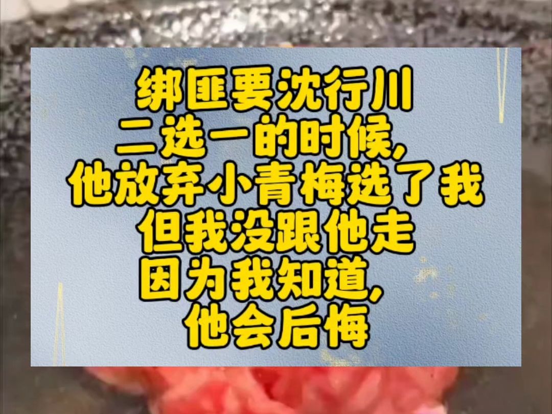 绑匪要沈行川二选一的时候,他放弃小青梅选了我.但我没跟他走.因为我知道,他会后悔.上辈子就是这样,我获救后,沈行川的小青梅被绑匪拍下不雅照...