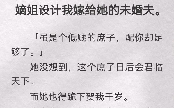 嫡姐设计我嫁给她的未婚夫「虽是个低贱的庶子,配你却足够了」她没想到,这个庶子日后会君临天下.而她也得跪下贺我千岁.嫡姐是相府嫡女,貌若天...