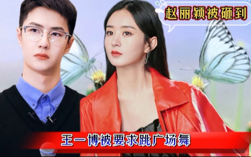 王一博砸到赵丽颖被要求跳广场舞叱咤风云的街舞王子