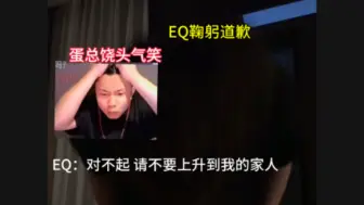 Tải video: 蛋总EQ二番战全过程 俩边粉丝吵到现在 EQ鞠躬给蛋总道歉