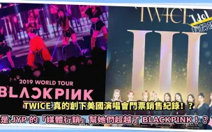 Download Video: TWICE真的创下美国演唱会门票销售纪录！？还是JYP的“媒体营销”帮她们超越了BLACKPINK！？？