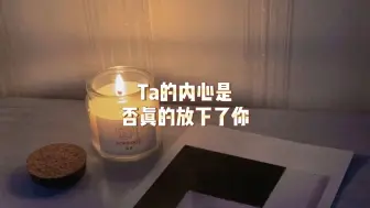 下载视频: Ta的内心是否真的放下了你？