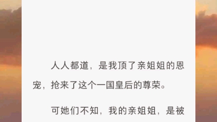 【半山腰的一颗枯树】人人都道,是我顶了亲姐姐的恩宠,抢来了这个一国皇后的尊荣.可她们不知,我的亲姐姐,是被我双手奉上的她最爱吃的荔枝,毒死...