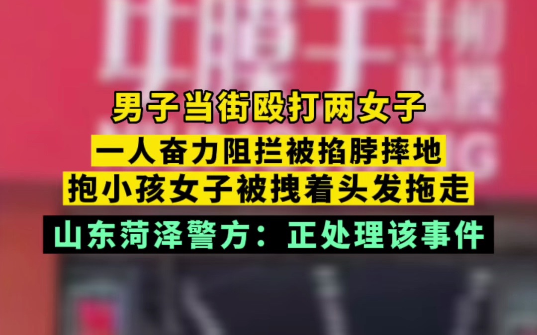 男子当街殴打两女子 一人奋力阻拦被掐脖摔地 抱小孩女子被拽着头发拖走 山东菏泽警方:正处理该事件哔哩哔哩bilibili