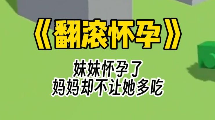 【翻滚怀孕】我和妹妹是异卵双胞胎,长相性格截然不同.妹妹娇艳漂亮、嘴甜讨喜,而我相貌平平,为人木讷.也是因此,妈妈对我们的态度也大相径庭...