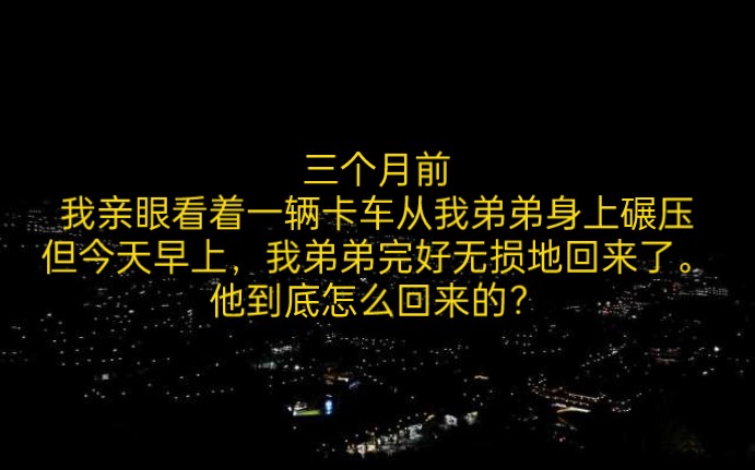 三个月前,我亲眼看着一辆卡车从我弟弟身上碾压,但今天早上,我弟弟完好无损地回来了.哔哩哔哩bilibili