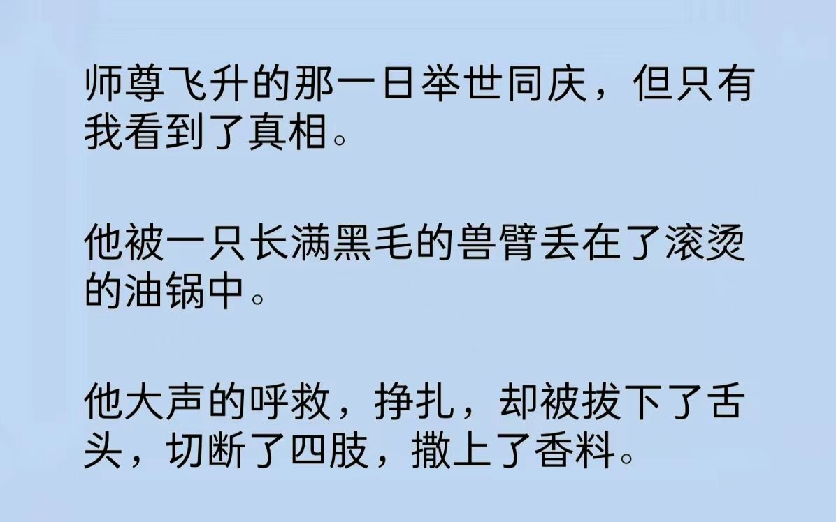 [图]师尊被一只长满黑毛的兽臂丢在了滚烫的油锅中。他大声的呼救，挣扎，却被拔下了舌头，切断了四肢，撒上了香料。耳边传来阴森刺骨的声音：“仙人，好吃……”