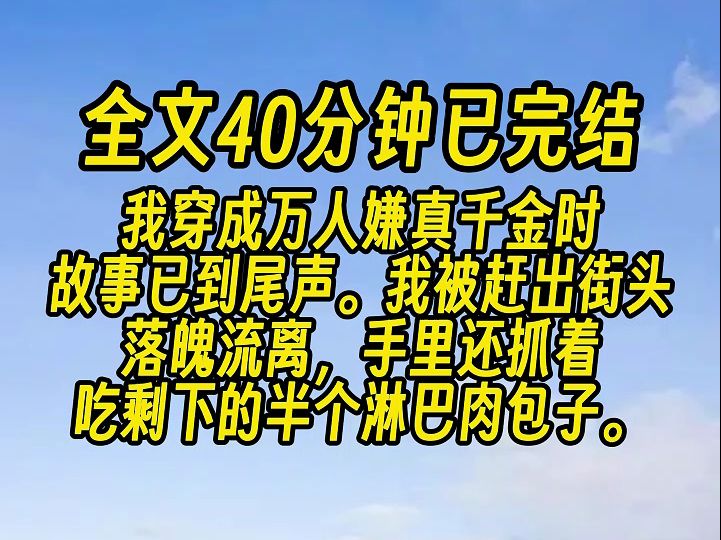 [图]【完结文】我穿成万人嫌真千金时，故事已到尾声。 团宠假千金收获众人喜爱，只余我被赶出街头，落魄流离，手里还抓着吃剩下的半个淋巴肉包子。