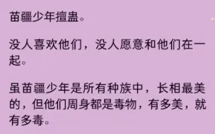 下载视频: (男男)苗疆少年擅蛊，他们有多美就有多毒，直到一天我捡到了一位..............