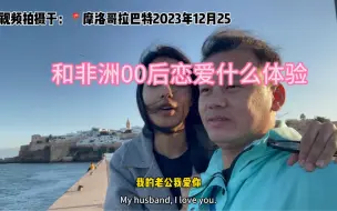 Tải video: 中国江西40岁大叔和00后非洲摩洛哥女友的约会日常，和年轻人恋爱就是不一样