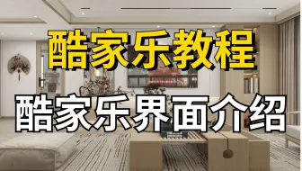 【酷家乐教程】零基础一次搞懂酷家乐，酷家乐界面介绍！室内设计助理必备，酷家乐实战案例讲解！自己来装修设计房子