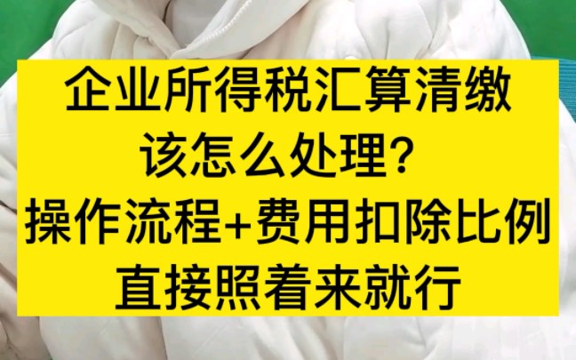 企业所得税汇算清缴该怎么处理?操作流程+费用扣除比例,直接照着来就行!哔哩哔哩bilibili