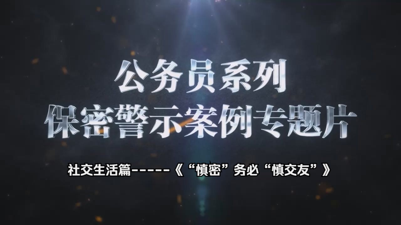 公务员系列保密警示案例专题片 社交生活篇《“慎密”务必“慎交友”》哔哩哔哩bilibili