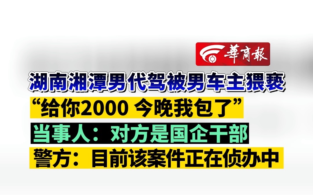 湖南湘潭男代驾被男车主猥亵 “给你2000 今晚我包了” 当事人:对方是国企干部 警方:目前该案件正在侦办中哔哩哔哩bilibili