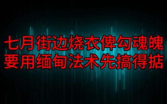 【粤语纯音频】七月街边烧衣俾勾魂魄,要用缅甸法术先搞得掂哔哩哔哩bilibili