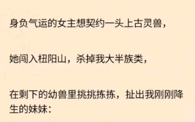 [图]身负气运的女主想契约一头上古灵兽，她闯入杻阳山，杀掉我大半族类，在剩下的幼兽里挑挑拣拣，扯出我刚刚降生的妹妹：「就这一只长得还算可爱些，配得上我。」