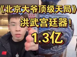 【北京爷入顶级天局】上亿洪武宫廷器！只要泉哥和长子搞好关系，不用学费！