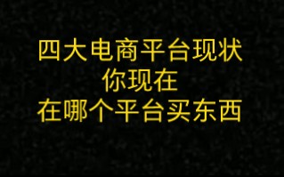 四大电商平台现状!你现在在哪个平台买东西.哔哩哔哩bilibili