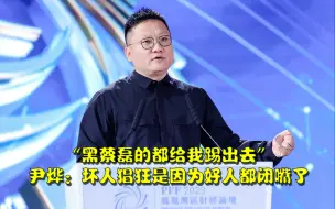 Tải video: “黑蔡磊的都给我踢出去”，尹烨：坏人之所以猖狂，是因为好人都闭嘴了