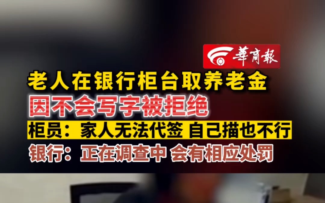 老人在银行柜台取养老金因不会写字被拒绝 柜员:家人无法代签 自己描也不行 银行:正在调查中 会有相应处罚哔哩哔哩bilibili