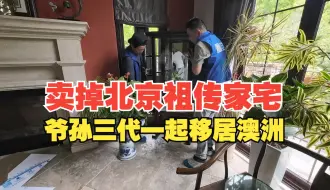 Download Video: 爷孙三代一起移居澳洲，卖掉了北京祖传家宅，集装箱海运全屋收藏级家具！