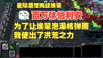 喜欢看埃蒙洗澡的快来，死握休伯利安，百万大军让埃蒙在核弹雨中洗澡。星际酒馆挑战埃蒙