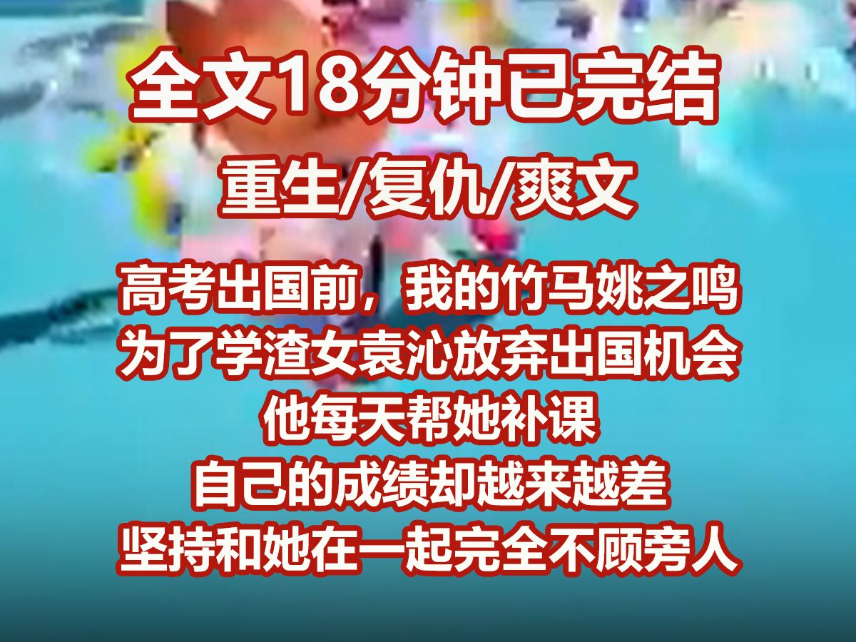 【已完结】高考出国前,我的竹马姚之鸣为了学渣女袁沁要放弃出国机会. 他每天帮她补课,自己的成绩却越来越差,仍坚持和她在一起,完全不顾旁人目光...