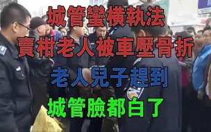 Download Video: 城管蛮横执法，卖柑老人被车压骨折，老人儿子赶到，城管脸都白了#大案纪实#刑事案件#案件解说