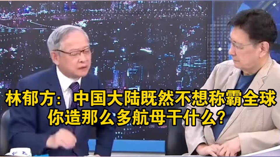 林郁方：中国大陆既然不想称霸全球，你造那么多航母干什么？